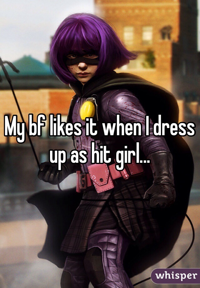 My bf likes it when I dress up as hit girl...