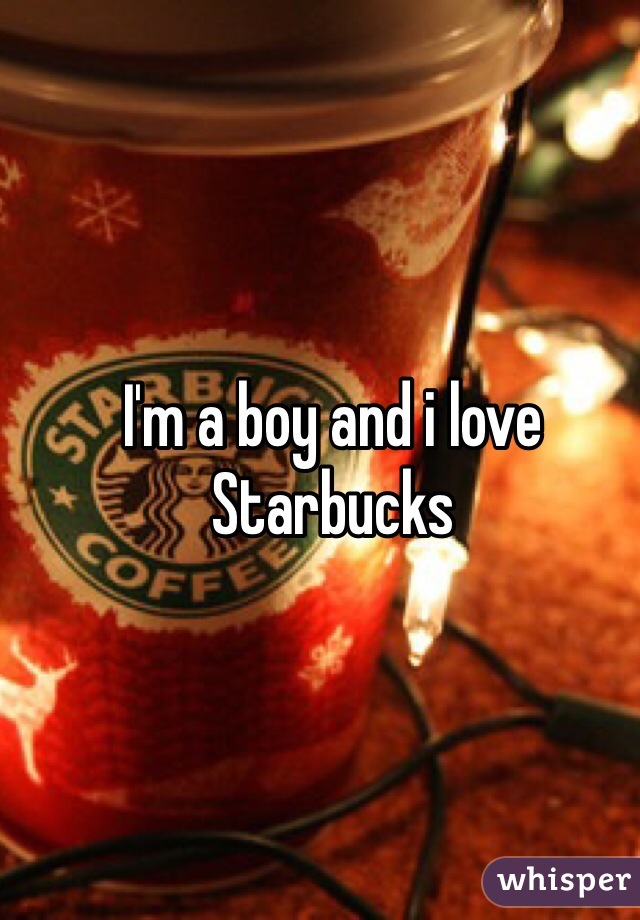 I'm a boy and i love Starbucks