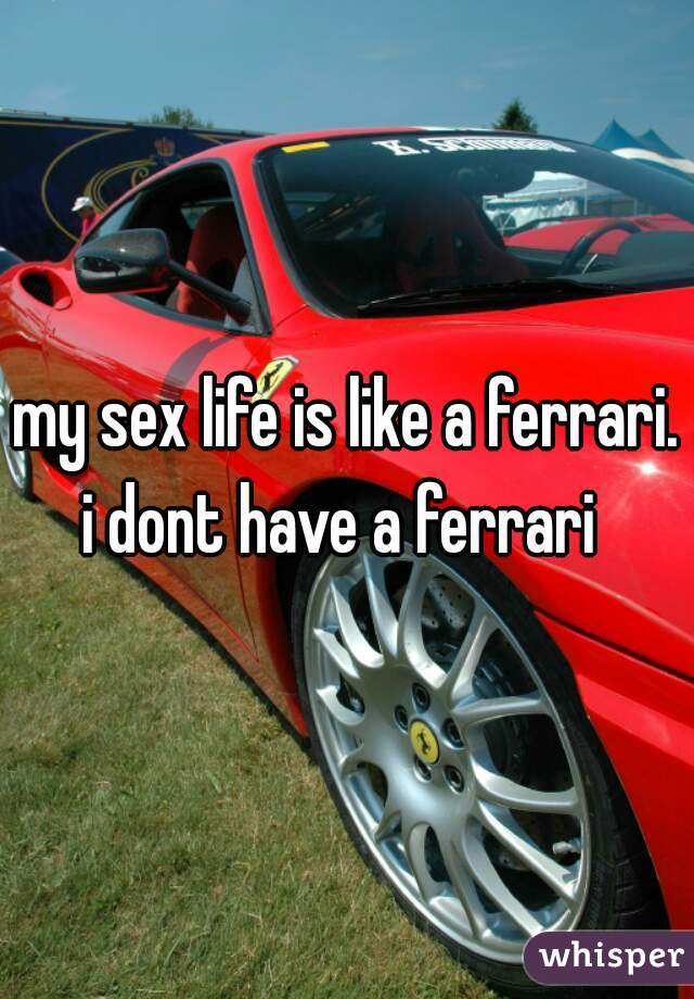 my sex life is like a ferrari.



i dont have a ferrari 