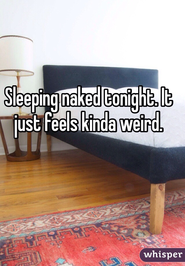 Sleeping naked tonight. It just feels kinda weird.