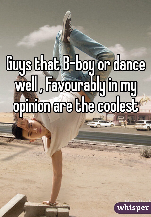 Guys that B-boy or dance well , Favourably in my opinion are the coolest  