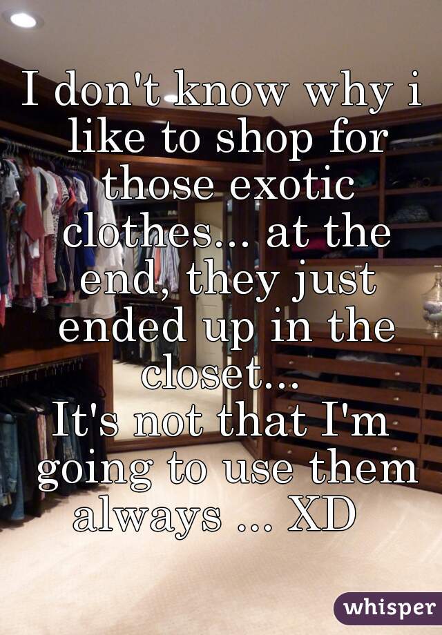 I don't know why i like to shop for those exotic clothes... at the end, they just ended up in the closet... 
It's not that I'm going to use them always ... XD  