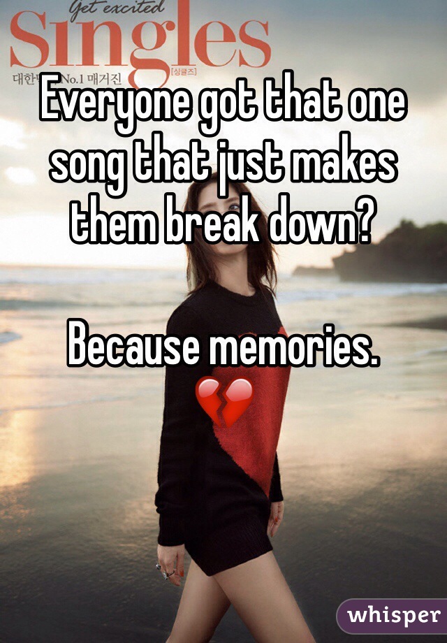 Everyone got that one song that just makes them break down?

Because memories. 
💔
