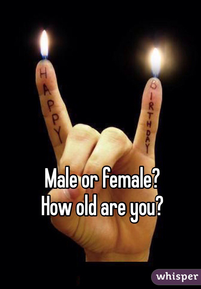 Male or female?
How old are you?