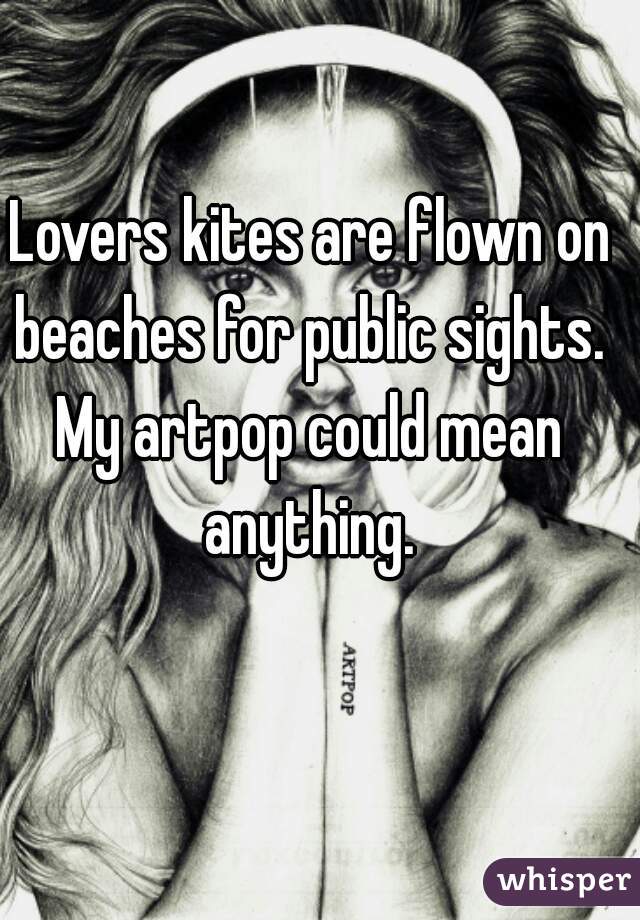 Lovers kites are flown on beaches for public sights. 

My artpop could mean anything. 