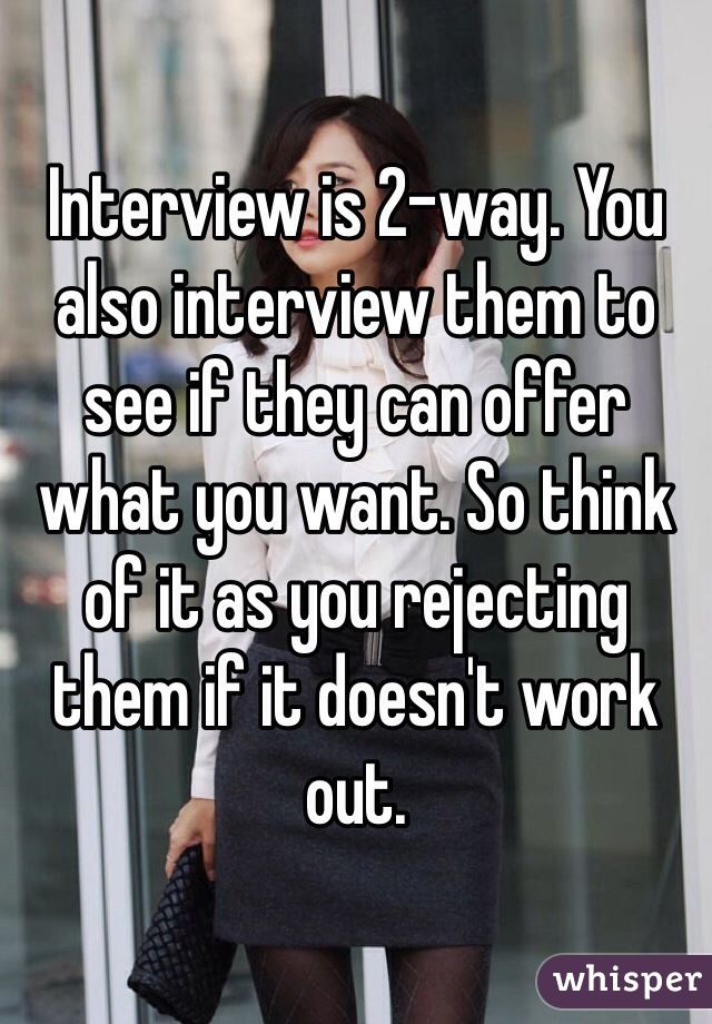 Interview is 2-way. You also interview them to see if they can offer what you want. So think of it as you rejecting them if it doesn't work out.