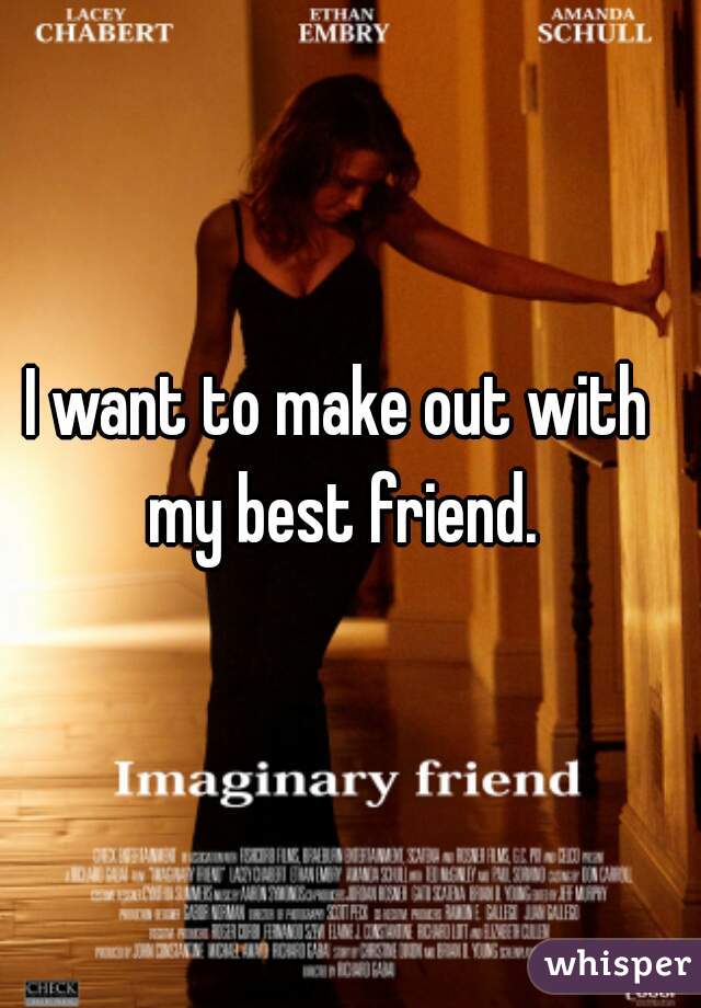 I want to make out with my best friend.