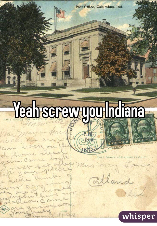 Yeah screw you Indiana 