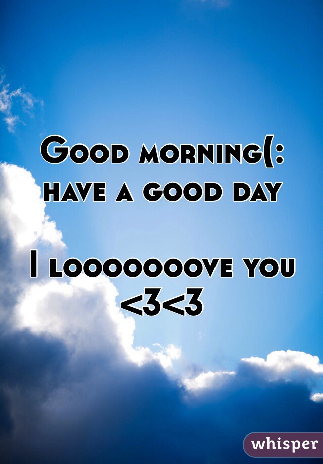 Good morning(: have a good day

I looooooove you <3<3