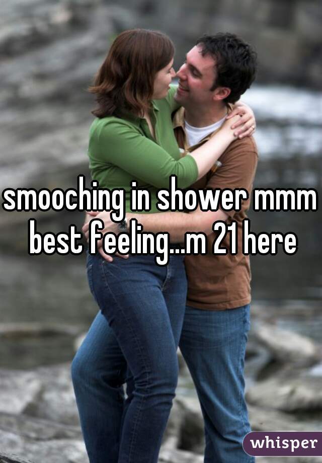 smooching in shower mmm best feeling...m 21 here