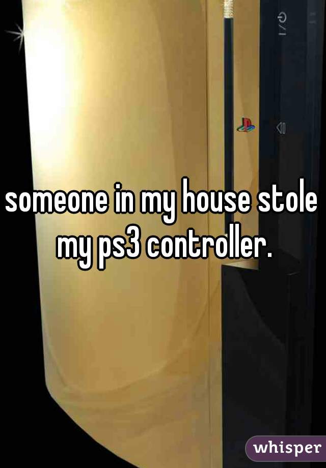 someone in my house stole my ps3 controller.