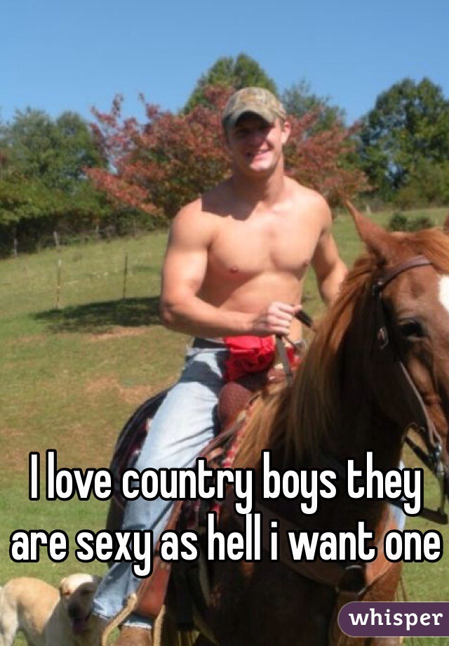 I love country boys they are sexy as hell i want one