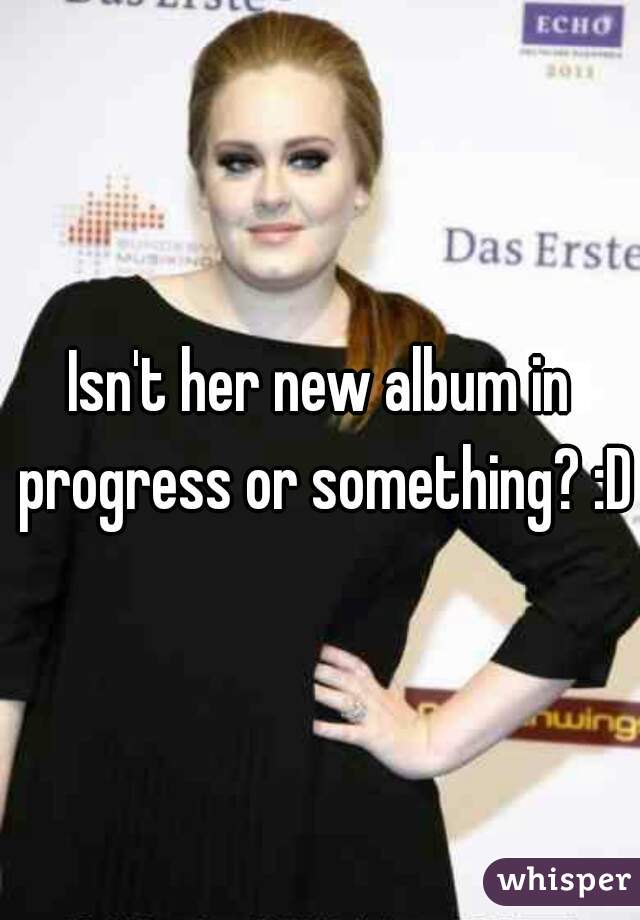 Isn't her new album in progress or something? :D