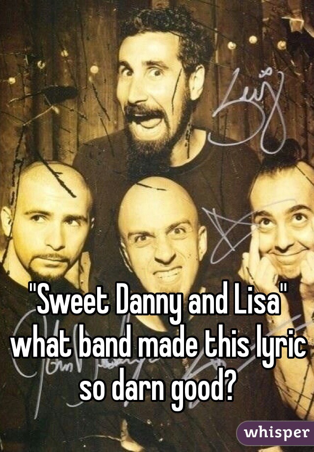 "Sweet Danny and Lisa" what band made this lyric so darn good?