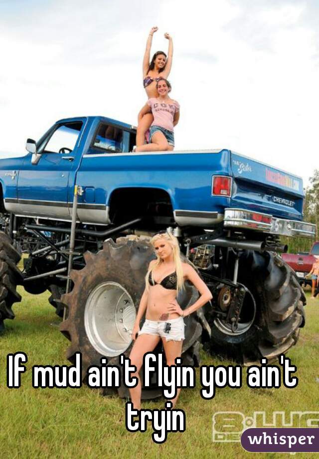 If mud ain't flyin you ain't tryin
