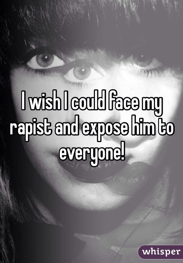 I wish I could face my rapist and expose him to everyone!