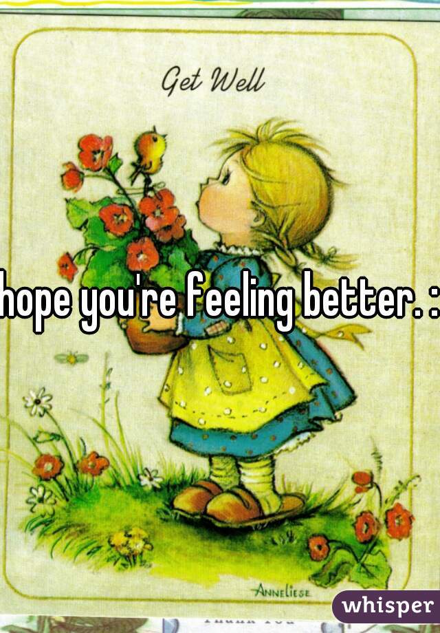 hope you're feeling better. :)