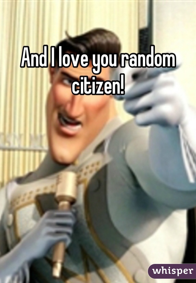 And I love you random citizen!
