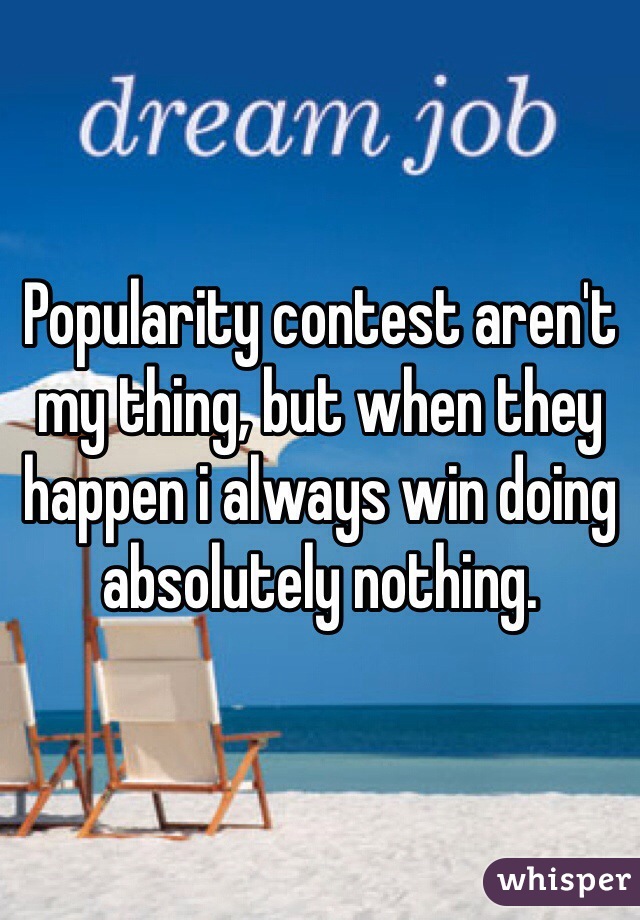 Popularity contest aren't my thing, but when they happen i always win doing absolutely nothing.