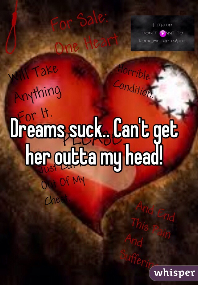 Dreams suck.. Can't get her outta my head!