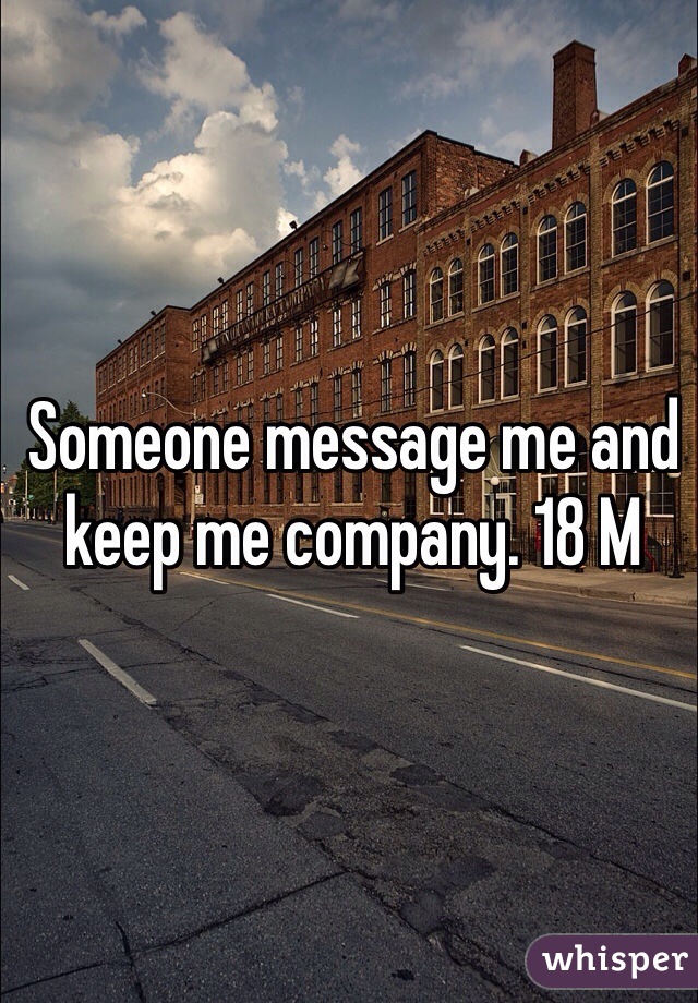Someone message me and keep me company. 18 M