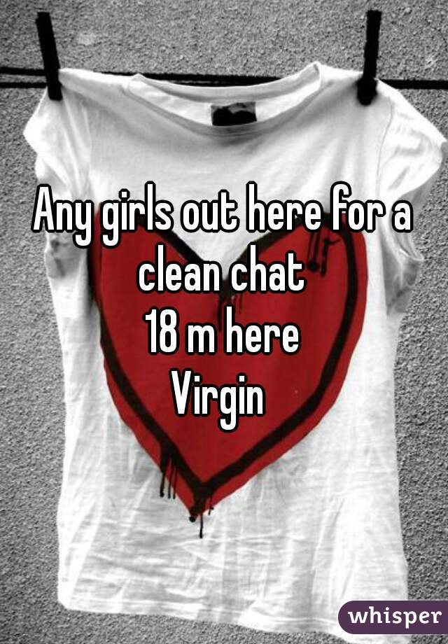 Any girls out here for a clean chat 
18 m here


Virgin 