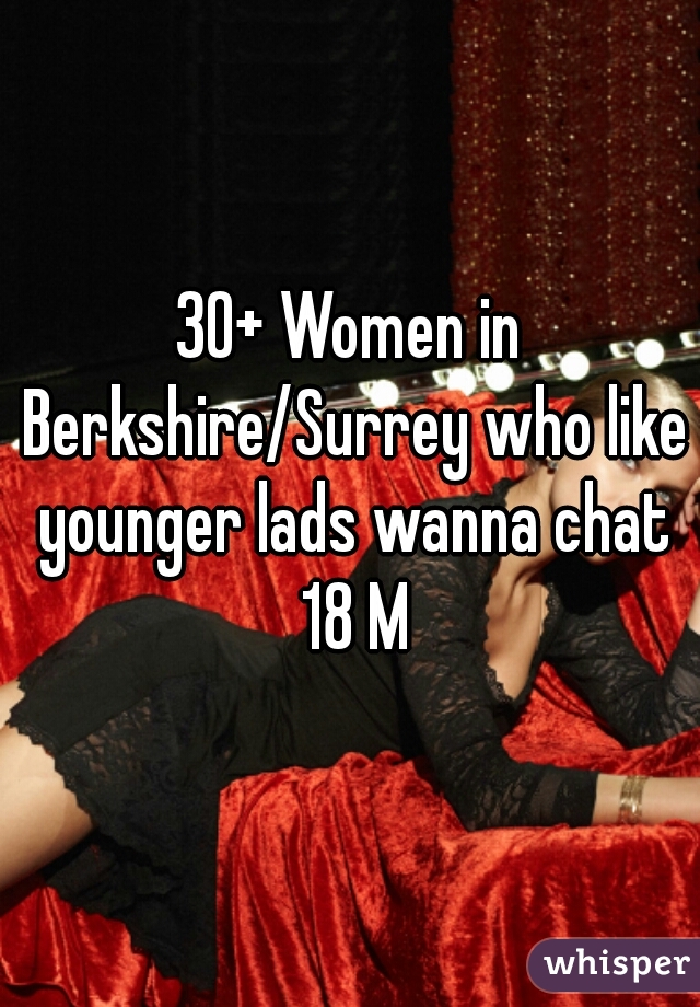 30+ Women in Berkshire/Surrey who like younger lads wanna chat 18 M