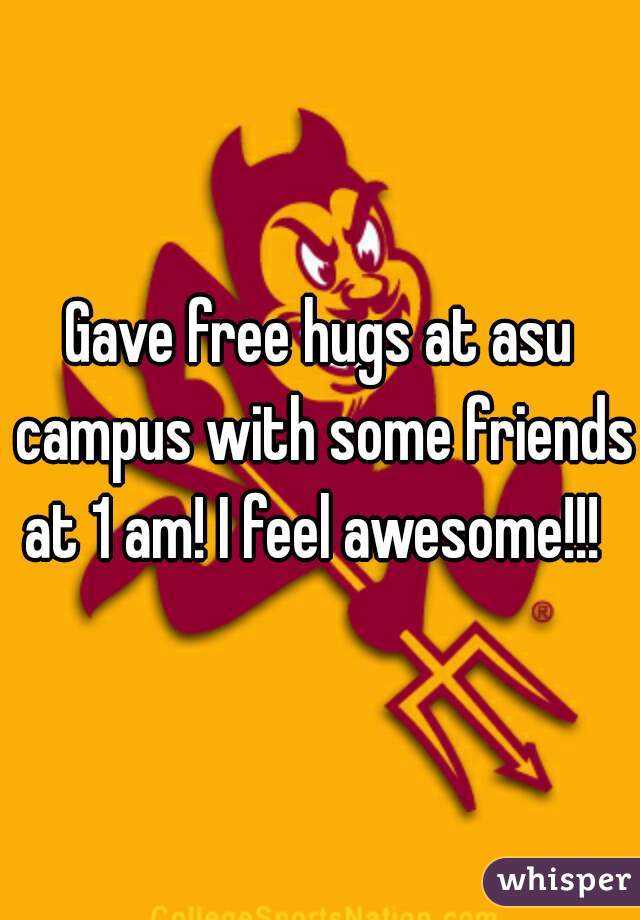 Gave free hugs at asu campus with some friends at 1 am! I feel awesome!!!  