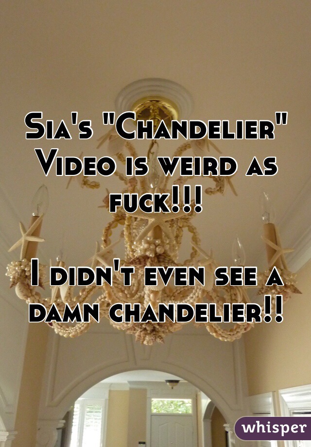 Sia's "Chandelier" Video is weird as fuck!!! 

I didn't even see a damn chandelier!! 