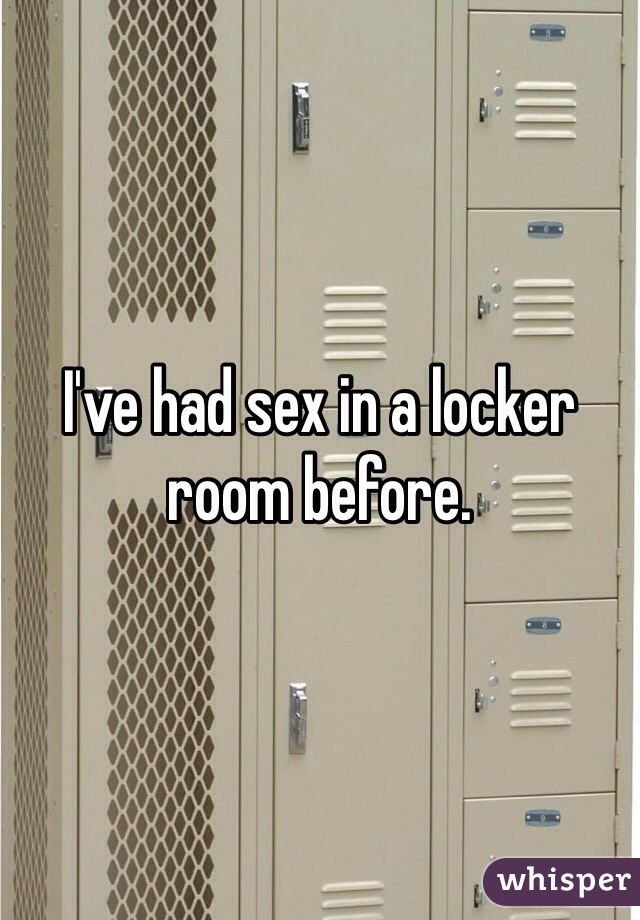 I've had sex in a locker room before.