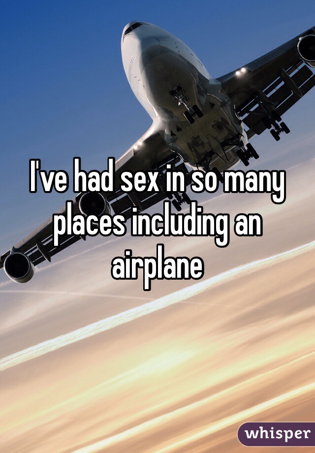 I've had sex in so many places including an airplane