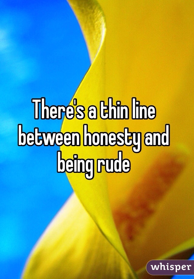 There's a thin line between honesty and being rude 