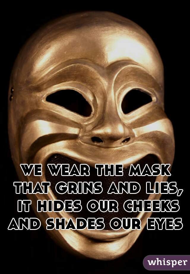 we wear the mask that grins and lies, it hides our cheeks and shades our eyes 