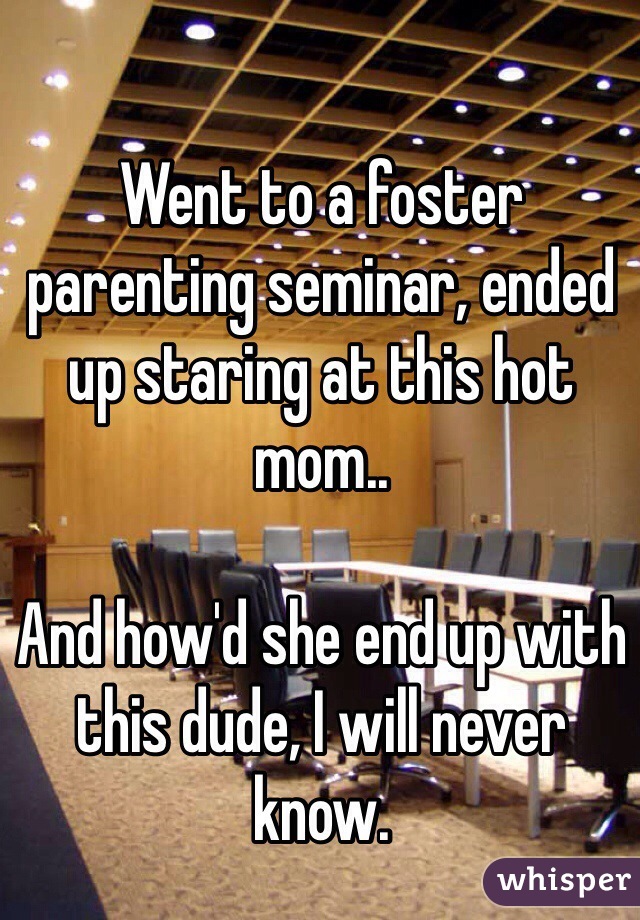 Went to a foster parenting seminar, ended up staring at this hot mom..

And how'd she end up with this dude, I will never know.