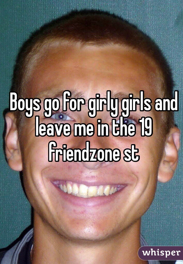 Boys go for girly girls and leave me in the 19 friendzone st