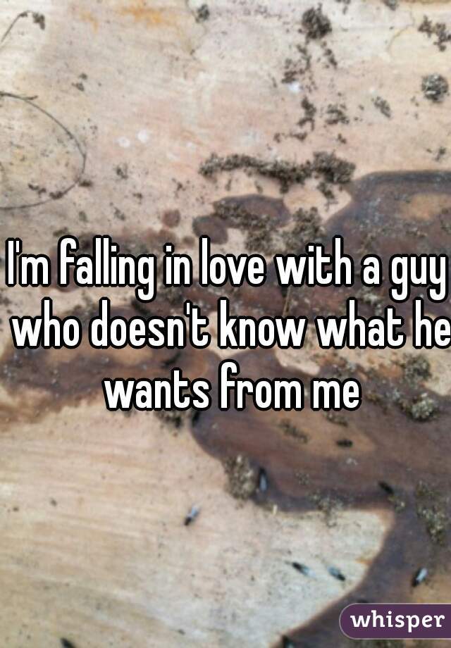 I'm falling in love with a guy who doesn't know what he wants from me