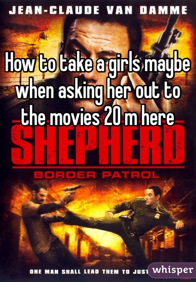 How to take a girls maybe when asking her out to the movies 20 m here