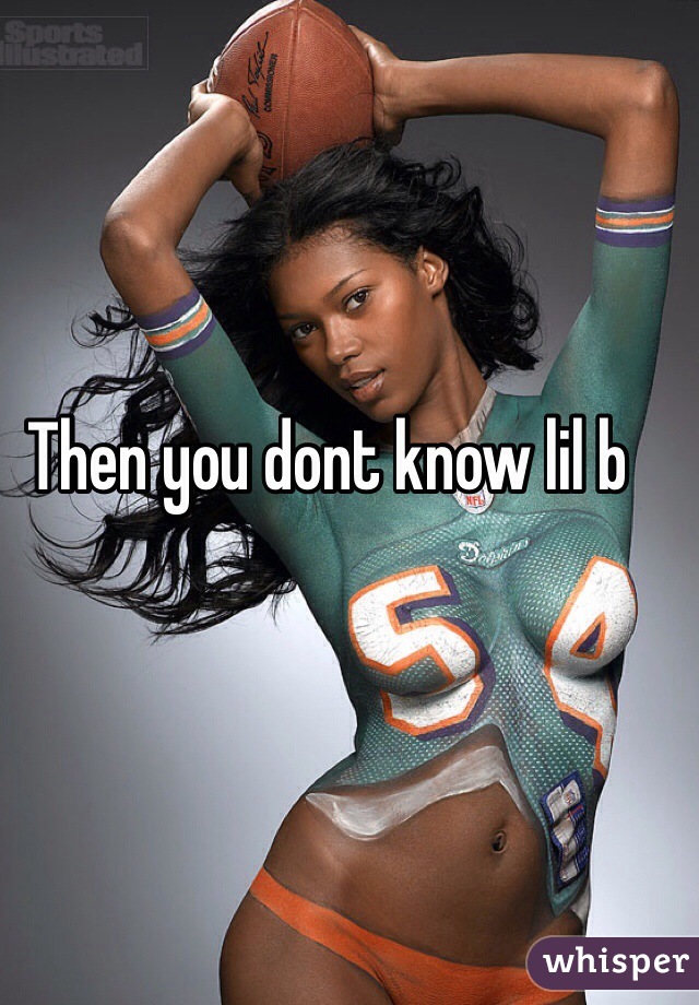 Then you dont know lil b
