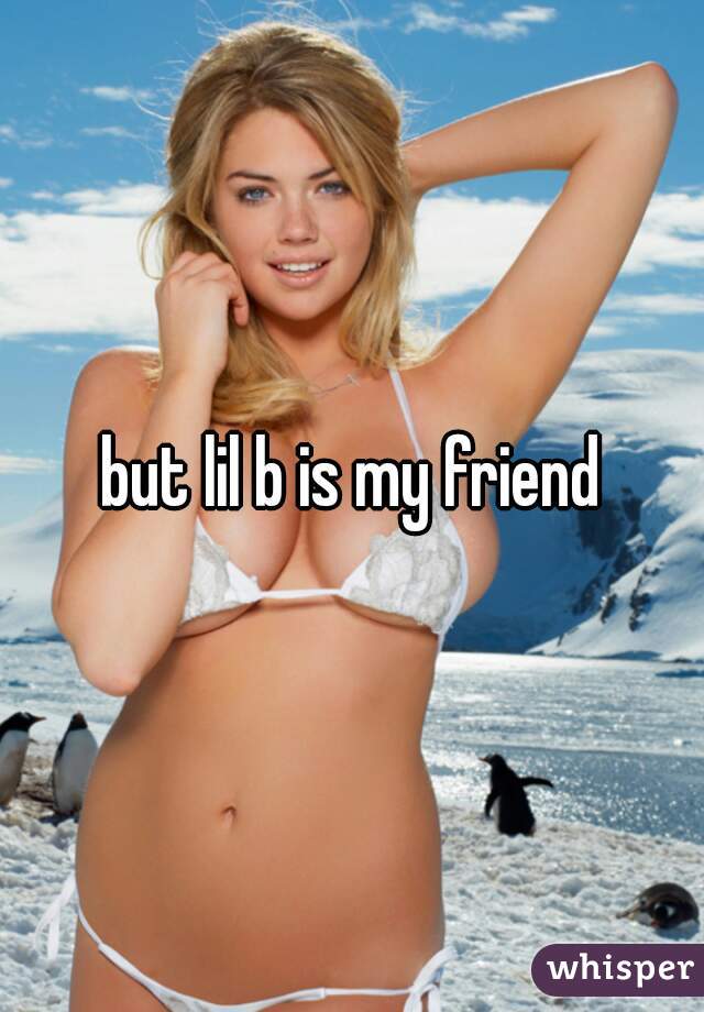 but lil b is my friend