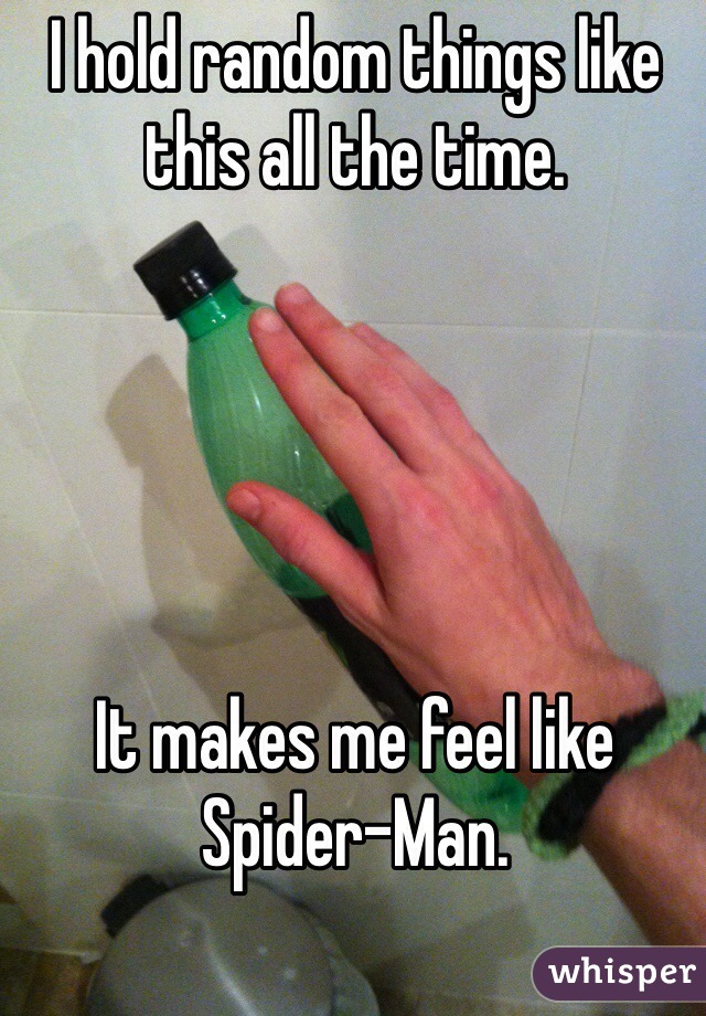 I hold random things like this all the time.





It makes me feel like Spider-Man.