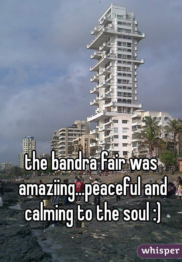the bandra fair was amaziing...peaceful and calming to the soul :)