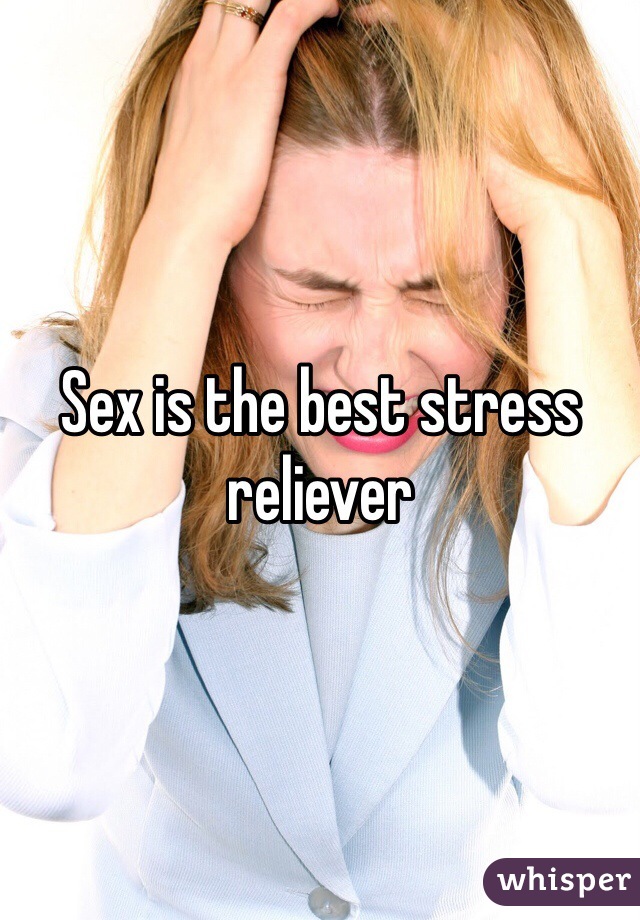 Sex is the best stress reliever 