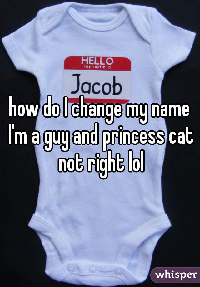 how do I change my name I'm a guy and princess cat not right lol
