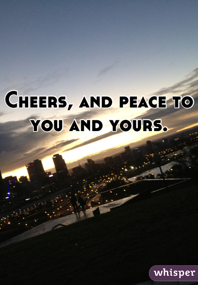 Cheers, and peace to you and yours.