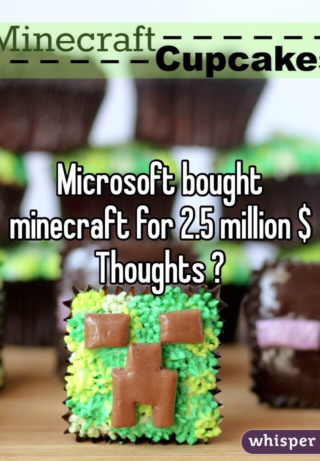 Microsoft bought minecraft for 2.5 million $
Thoughts ?