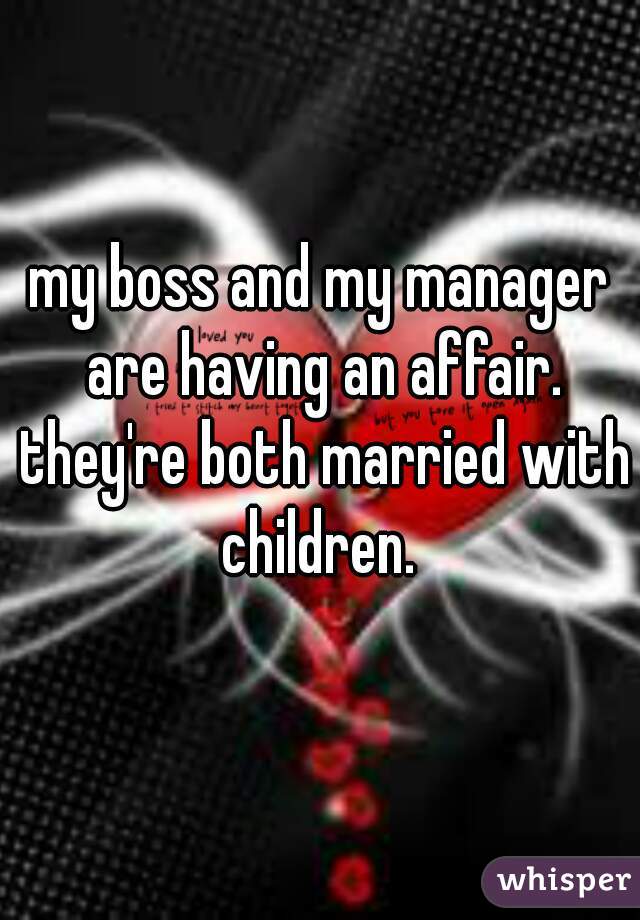 my boss and my manager are having an affair. they're both married with children. 