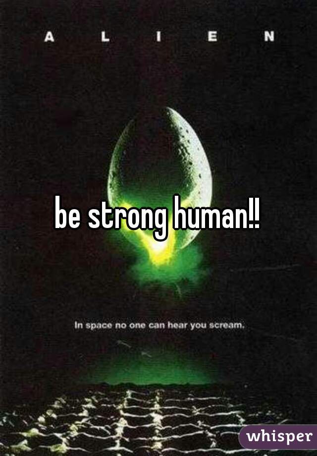 be strong human!!