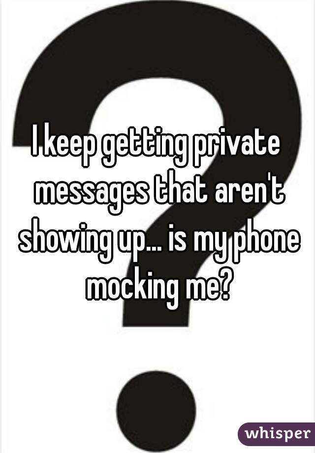 I keep getting private messages that aren't showing up... is my phone mocking me?