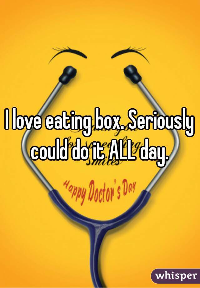 I love eating box. Seriously could do it ALL day. 