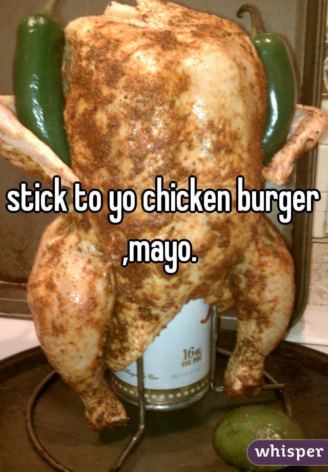 stick to yo chicken burger ,mayo.  